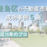 豊島区の不動産売却成功例4選と高値・早期売却のコツ【豊島区15年のプロ解説】